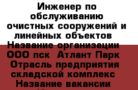 Инженер по обслуживанию очистных сооружений и линейных объектов › Название организации ­ ООО пск “Атлант-Парк“ › Отрасль предприятия ­ складской комплекс › Название вакансии ­ Инженер по обслуживанию очистных сооружений и лине › Место работы ­ р.п. Обухово, Ногинский р-он › Максимальный оклад ­ 55 000 - Московская обл. Работа » Вакансии   . Московская обл.